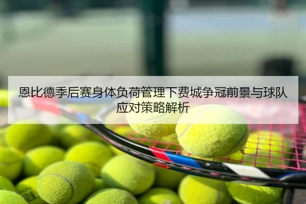 恩比德季后赛身体负荷管理下费城争冠前景与球队应对策略解析