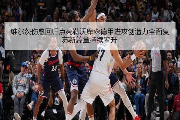 维尔茨伤愈回归点亮勒沃库森德甲进攻创造力全面复苏新篇章持续攀升