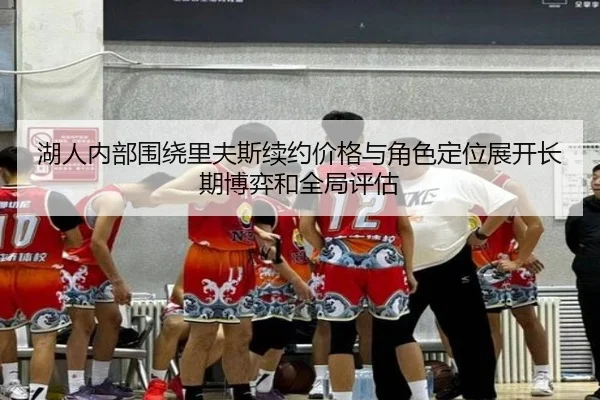 湖人内部围绕里夫斯续约价格与角色定位展开长期博弈和全局评估