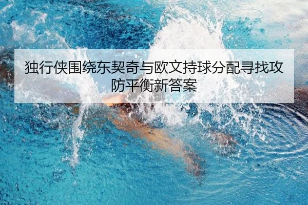独行侠围绕东契奇与欧文持球分配寻找攻防平衡新答案