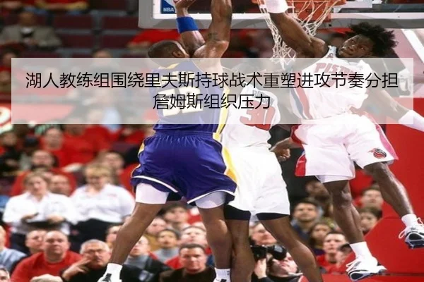 湖人教练组围绕里夫斯持球战术重塑进攻节奏分担詹姆斯组织压力（kaiyun）