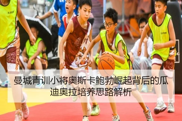 曼城青训小将奥斯卡鲍勃崛起背后的瓜迪奥拉培养思路解析