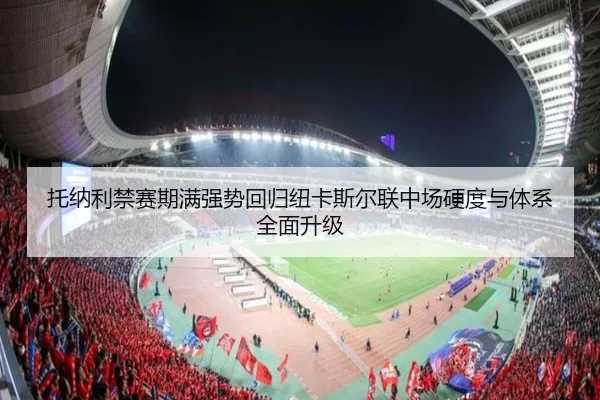 托纳利禁赛期满强势回归纽卡斯尔联中场硬度与体系全面升级