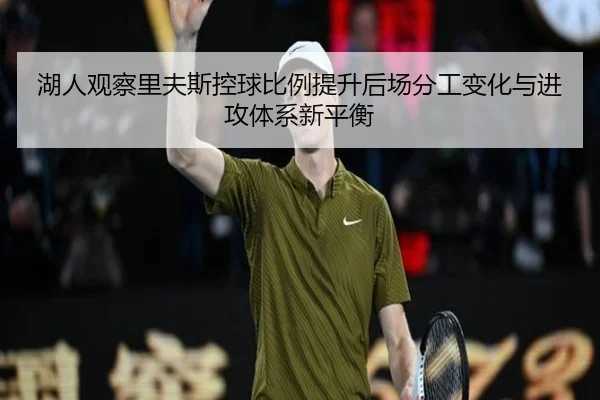 湖人观察里夫斯控球比例提升后场分工变化与进攻体系新平衡