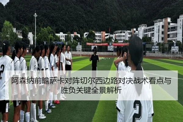 阿森纳前瞻萨卡对阵切尔西边路对决战术看点与胜负关键全景解析