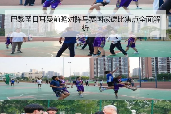 巴黎圣日耳曼前瞻对阵马赛国家德比焦点全面解析