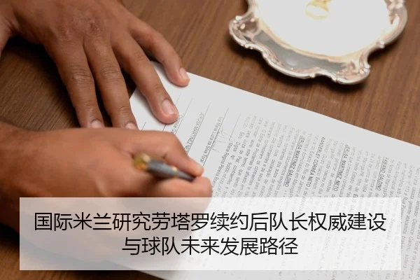 国际米兰研究劳塔罗续约后队长权威建设与球队未来发展路径