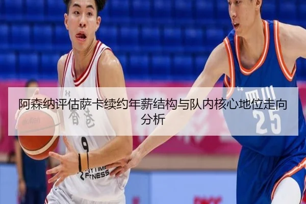 阿森纳评估萨卡续约年薪结构与队内核心地位走向分析