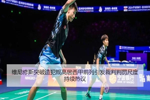 维尼修斯突破造犯规高居西甲前列引发裁判判罚尺度持续热议
