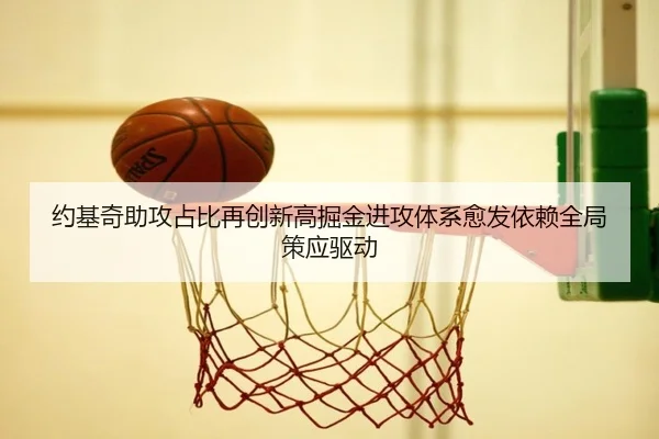 约基奇助攻占比再创新高掘金进攻体系愈发依赖全局策应驱动
