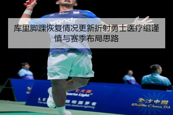 库里脚踝恢复情况更新折射勇士医疗组谨慎与赛季布局思路