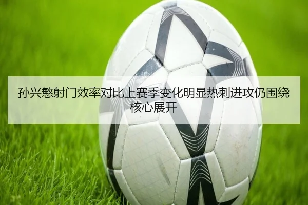 孙兴慜射门效率对比上赛季变化明显热刺进攻仍围绕核心展开